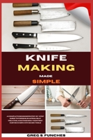 Knife Making Made Simple: A Complete Beginner’s Step-By-Step Guide To Forging, Shaping, Heat Treating, And Finishing Your First Custom Knife With Basic Tools B0GSH838M8 Book Cover
