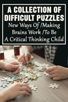 A Collection Of Difficult Puzzles: New Ways Of Making Brains Work To Be A Critical Thinking Child: Change Way Of Approaching Problems B098GV1J9P Book Cover