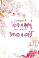 A Teacher Takes A Hand, Opens A Mind & Touches A Heart: Teacher Appreciation Gift Notebook 6 X 9 100 pages 1079157174 Book Cover