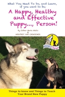 A Happy, Healty Healthy and Effective Puppy..., Person!: Things to know and teach your brand new Puppy 1697219527 Book Cover