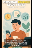 Personal Finance Made Simple: An Easy-to-Read and Follow Guide to Saving, Spending, and Growing Your Money B0FD79X4RB Book Cover