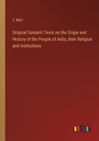 Original Sanskrit Texts on the Origin and History of the People of India, their Religion and Institutions 3368164724 Book Cover