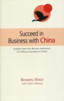 Succeed in Business with China: Insights from the 40-Year Immersion of a Mitsui Executive in China 9814398128 Book Cover