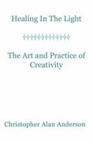 Healing in the Light & the Art and Practice of Creativity 1622871650 Book Cover