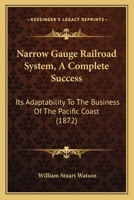 Narrow gauge railroad system a complete success. Its adaptability to the business of the Pacific Coast 3744681076 Book Cover