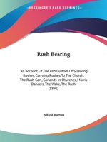 Rush-Bearing: An Account of the Old Custom of Strewing Rushes; Carrying Rushes to Church; The Rush-Cart; Garlands in Churches; Morris-Dancers; The Wakes; The Rush 1291941800 Book Cover