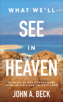 What We'll See in Heaven: Glimpses of Our Eternal Home from the Bible and the Holy Land 1540903842 Book Cover