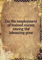 On the Employment of Trained Nurses Among the Labouring Poor 1271706555 Book Cover