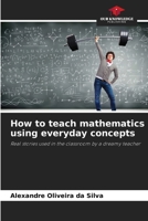 How to teach mathematics using everyday concepts: Real stories used in the classroom by a dreamy teacher 6208778441 Book Cover