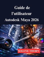 Guide de l'utilisateur Autodesk Maya 2026: Votre processus de modélisation et d'animation 3D (French Edition) B0GJJZGLH2 Book Cover