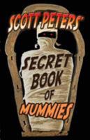 Scott Peters' Secret Book Of Mummies: 101 Cool Mummy Facts & Trivia 0985985232 Book Cover