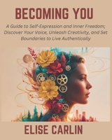 Becoming You: A Guide to Self-Expression and Inner Freedom; Discover Your Voice, Unleash Creativity, and Set Boundaries to Live Authentically B0DTJ86JVN Book Cover