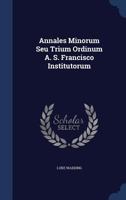 Annales Minorum Seu Trium Ordinum A. S. Francisco Institutorum 1017488401 Book Cover