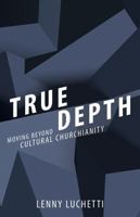 True Depth: Moving Beyond Cultural Churchianity 0898279801 Book Cover