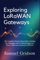 Exploring LoRaWAN Gateways: The Complete Step-by-Step Guide to Setting Up, Managing, and Troubleshooting Low-Power Wide-Area Networks (LPWAN) B0GJW9YDV6 Book Cover
