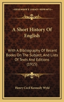 A Short History Of English: With A Bibliography Of Recent Books On The Subject, And Lists Of Texts And Editions 1120130174 Book Cover