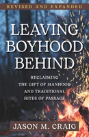 Leaving Boyhood Behind: Reclaiming the Gift of Manhood and Traditional Rites of Passage 1639661336 Book Cover