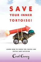 Save Your Inner Tortoise!: Learn How to Cross the Finish Line Joyful and Satisfied 1452539057 Book Cover