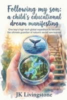 Following my son: a child’s educational dream manifesting: One boy’s high-tech global expedition to become the ultimate guardian of nature’s secret sanctuaries (Good for Kids) B0H3C3FB26 Book Cover