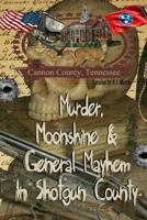 Murder, Moonshine & General Mayhem in Shotgun County: Cannon County, Tennessee 198156344X Book Cover