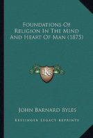 Foundations Of Religion In The Mind And Heart Of Man 116658657X Book Cover