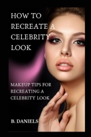 HOW TO RECREATE A CELEBRITY LOOK: MAKEUP TIPS FOR RECREATING A CELEBRITY LOOK B0CTKXS7Q1 Book Cover