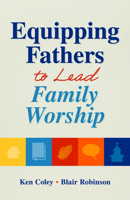 Equipping Fathers to Lead Family Worship 1614841217 Book Cover