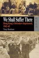 We Shall Suffer There: Hong Kong's Defenders Imprisoned, 1942û45 9622099602 Book Cover