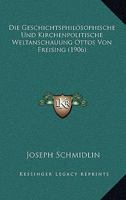 Die Geschichtsphilosophische Und Kirchenpolitische Weltanschauung Ottos Von Freising (1906) 112044862X Book Cover