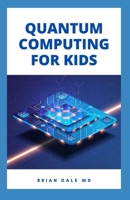 QUANTUM COMPUTING FOR KIDS: Essential Guide For Kids On How To Used Quantum Computer As A Model To Build Computer null Book Cover