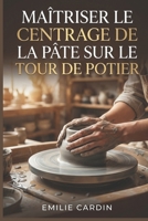 Maîtriser le Centrage de la Pâte sur le Tour de Potier: Guide étape par étape pour débutants confrontés à la frustration du centrage instable en poterie au tour (French Edition) B0GKY4DP4Z Book Cover