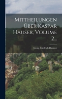 Mittheilungen Über Kaspar Hauser, Volume 2... 1018669019 Book Cover