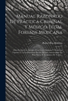 Manual Razonado De Práctica Criminal Y Médico-legal Forense Mexicana: Obra Escrita Con Arreglo A Las Leyes Antiguas Y Modernas Vigentes, Y A Las ... Y Al Alcance De Todos... (Spanish Edition) 1022392786 Book Cover