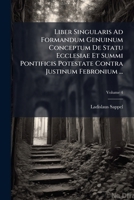 Liber Singularis Ad Formandum Genuinum Conceptum De Statu Ecclesiae Et Summi Pontificis Potestate Contra Justinum Febronium ...: Ab ... Ladislao Sappel ..., Volume 4 1179729021 Book Cover