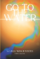 Go to the Water: A Collection of Poetry B0BMZF17NM Book Cover