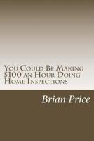 You Could Be Making $100 an Hour Doing Home Inspections 1483956601 Book Cover
