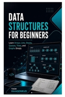 Data Structures for Beginners: Learn Arrays, Lists, Stacks, Queues, Trees, and Graphs Simply B0HBW3Q26B Book Cover