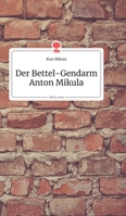 Der Bettel-Gendarm Anton Mikula. Life is a Story (German Edition) 399087036X Book Cover