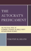 The Autocrat’s Predicament: The Political Peril of Economic Upgrade in Single Party, Authoritarian Regimes 1666947393 Book Cover