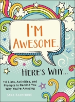 I'm Awesome. Here's Why...: 110 Lists, Activities, and Prompts to Remind You Why You're Amazing 1507209622 Book Cover