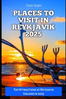 PLACES TO VISIT IN REYKJAVIK 2025: Top Attractions at Reykjavik Iceland in 2025 (TRAVELS, VACATIONS AND TOURS) B0DR2WLYHG Book Cover