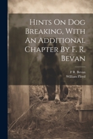Hints On Dog Breaking, With An Additional Chapter By F. R. Bevan 1021424226 Book Cover