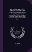 Spots on the Sun: Or, the Plumb-Line Papers. Being a Series of Essays, or Critical Examinations of Difficult Passages of Scripture; Together with a Careful Inquiry Into Certain Dogmas of the Church 333781543X Book Cover