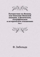 Puteshestvie Po Yaponii, Ili Opisanie Yaponskoj Imperii, V Fizicheskom, Geograficheskom I Istoricheskom Otnosheniyah Tom 1 5458125762 Book Cover