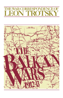 The War Correspondence of Leon Trotsky: The Balkan Wars 1912-13 0913460680 Book Cover