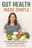Gut Health Made Simple: Heal Your Digestion, Beat Bloating, and Boost Energy Naturally B0FPR1NDPC Book Cover