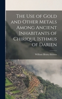 The Use of Gold and Other Metals Among Ancient Inhabitants of Chiriqui, Isthmus of Darien 1018279105 Book Cover