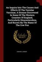 An Inquiry Into The Causes And Effects Of The Variolae Vaccinae, A Disease Discovered In Some Of The Western Counties Of England, Particularly Gloucestershire, And Known By The Name Of The Cow Pox 9356570876 Book Cover