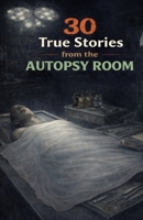 30 True Stories from the Autopsy Room: Disturbing Cases, Unexplained Moments, and the Strange Things Medical Examiners Have Witnessed B0GRFW388M Book Cover