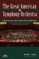 The Great American Symphony Orchestra: A Behind-the-Scenes Look at Its Artistry, Passion and Heartache 1574631748 Book Cover